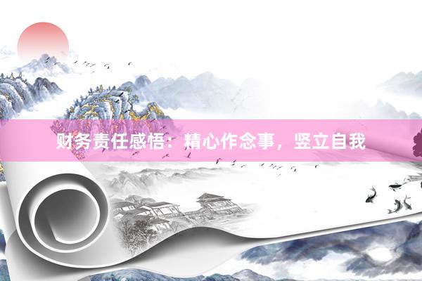 财务责任感悟：精心作念事，竖立自我